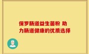 保罗肠道益生菌粉 助力肠道健康的优质选择