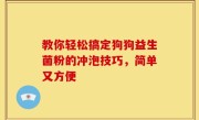 教你轻松搞定狗狗益生菌粉的冲泡技巧，简单又方便