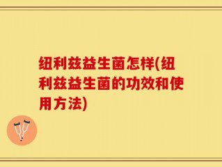 纽利兹益生菌怎样(纽利兹益生菌的功效和使用方法)