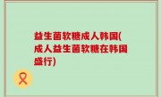 益生菌软糖成人韩国(成人益生菌软糖在韩国盛行)