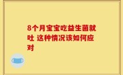 8个月宝宝吃益生菌就吐 这种情况该如何应对