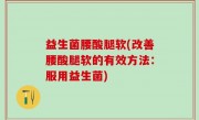 益生菌腰酸腿软(改善腰酸腿软的有效方法：服用益生菌)