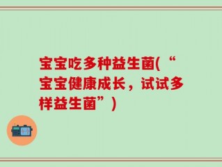宝宝吃多种益生菌(“宝宝健康成长，试试多样益生菌”)