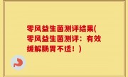 零风益生菌测评结果(零风益生菌测评：有效缓解肠胃不适！)