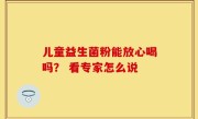 儿童益生菌粉能放心喝吗？ 看专家怎么说