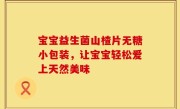 宝宝益生菌山楂片无糖小包装，让宝宝轻松爱上天然美味