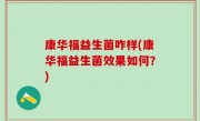 康华福益生菌咋样(康华福益生菌效果如何？)