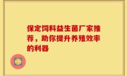 保定饲料益生菌厂家推荐，助你提升养殖效率的利器