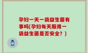 孕妇一天一袋益生菌有事吗(孕妇每天服用一袋益生菌是否安全？)