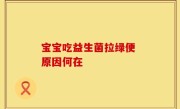 宝宝吃益生菌拉绿便 原因何在