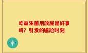吃益生菌后放屁是好事吗？引发的尴尬时刻