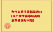 为什么益生菌都是进口(国产益生菌市场面临消费者偏好问题)