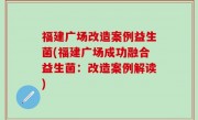 福建广场改造案例益生菌(福建广场成功融合益生菌：改造案例解读)