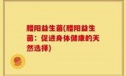 腊阳益生菌(腊阳益生菌：促进身体健康的天然选择)