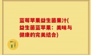 蓝莓苹果益生菌果汁(益生菌蓝苹果：美味与健康的完美结合)
