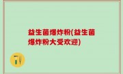 益生菌爆炸粉(益生菌爆炸粉大受欢迎)