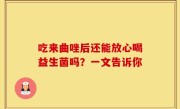 吃来曲唑后还能放心喝益生菌吗？一文告诉你