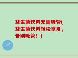 益生菌饮料无需吸管(益生菌饮料轻松享用，告别吸管！)