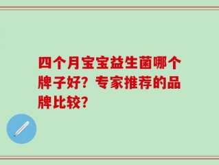 四个月宝宝益生菌哪个牌子好？专家推荐的品牌比较？
