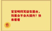 宝宝喝拜耳益生菌水，效果会不会大提升？快来看看