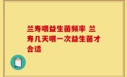 兰寿喂益生菌频率 兰寿几天喂一次益生菌才合适
