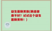 益生菌肠胃散(肠道健康不好？试试这个益生菌肠胃粉！)