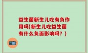 益生菌新生儿吃有负作用吗(新生儿吃益生菌有什么负面影响吗？)