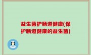 益生菌护肠道健康(保护肠道健康的益生菌)