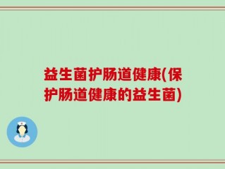 益生菌护肠道健康(保护肠道健康的益生菌)