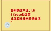告别肠道不适，Lift Space益生菌让你轻松拥抱舒畅生活”