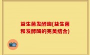 益生菌发酵酶(益生菌和发酵酶的完美结合)