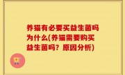 养猫有必要买益生菌吗为什么(养猫需要购买益生菌吗？原因分析)