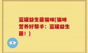 蓝罐益生菌猫咪(猫咪营养好帮手：蓝罐益生菌！)