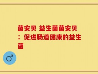菌安贝 益生菌菌安贝：促进肠道健康的益生菌