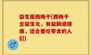 益生菌西梅干(西梅干含益生元，有益肠道健康，适合爱吃零食的人们)