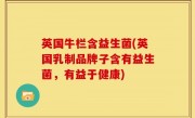 英国牛栏含益生菌(英国乳制品牌子含有益生菌，有益于健康)