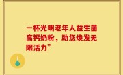 一杯光明老年人益生菌高钙奶粉，助您焕发无限活力”
