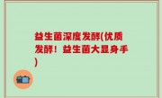 益生菌深度发酵(优质发酵！益生菌大显身手)