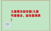 儿童果冻益生菌(儿童可爱果冻，益生菌满满)