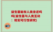 益生菌能和人类亲近吗吗(益生菌与人类互动：现实可行性研究)
