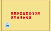 果蔬粉益生菌固体饮料饮用方法全知道