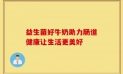 益生菌好牛奶助力肠道健康让生活更美好