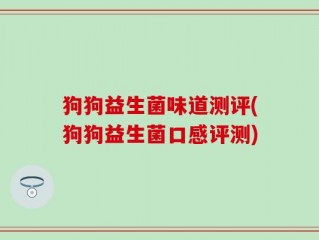 狗狗益生菌味道测评(狗狗益生菌口感评测)