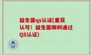 益生菌qs认证(重获认可！益生菌顺利通过QS认证)