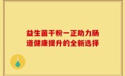 益生菌干粉一正助力肠道健康提升的全新选择