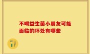 不喝益生菌小朋友可能面临的坏处有哪些