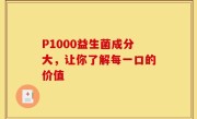 P1000益生菌成分大，让你了解每一口的价值