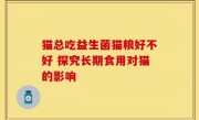 猫总吃益生菌猫粮好不好 探究长期食用对猫的影响
