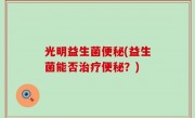 光明益生菌便秘(益生菌能否治疗便秘？)