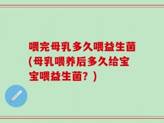 喂完母乳多久喂益生菌(母乳喂养后多久给宝宝喂益生菌？)